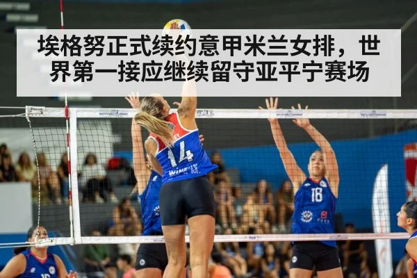 埃格努正式续约意甲米兰女排,世界第一接应继续留守亚平宁赛场
