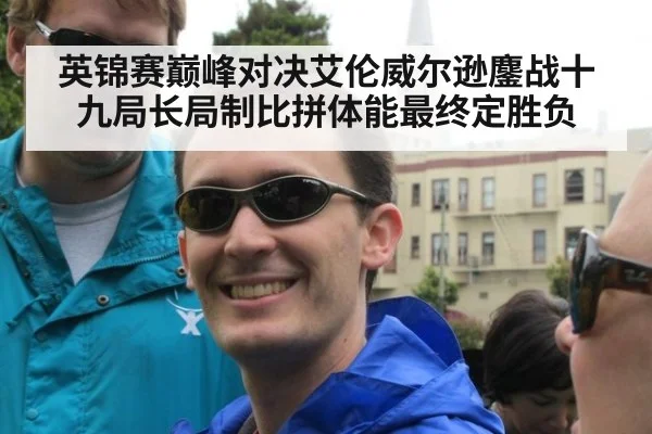 英锦赛巅峰对决艾伦威尔逊鏖战十九局长局制比拼体能最终定胜负
